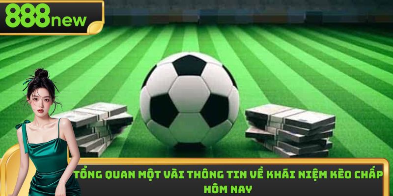 Tổng quan một vài thông tin cần nắm được về kèo chấp hôm nay