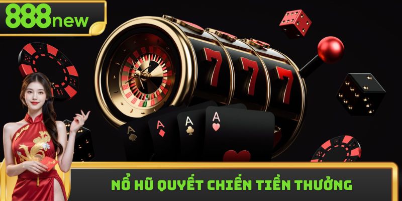 Nổ Hũ Quyết Chiến Tiền Thưởng Nhận Hời Giá Trị