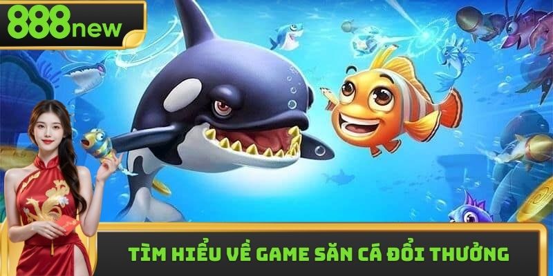 Tìm hiểu về game săn cá đổi thưởng online